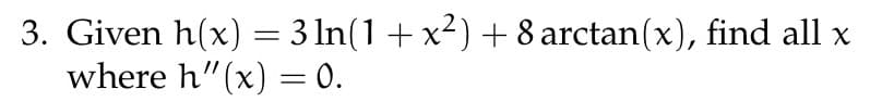 3. Given h(x) = 3 ln(1 + x²) + 8 arctan(x), find all x
where h'(x) = 0.
