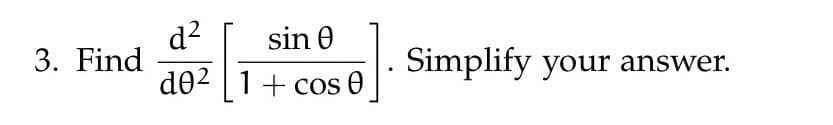 3. Find
d² sin Ꮎ
d02 1+ cos 0
3231₁
Simplify your answer.