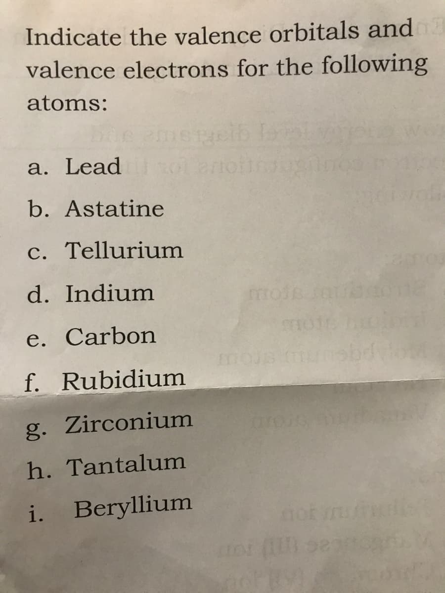 Indicate the valence orbitals and
valence electrons for the following
atoms:
a. Lead
b. Astatine
c. Tellurium
d. Indium
e. Carbon
f. Rubidium
g. Zirconium
h. Tantalum
i. Beryllium
mro