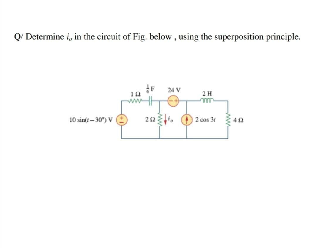 Q/ Determine i, in the circuit of Fig. below , using the superposition principle.
24 V
2H
ww
ell
10 sin(t- 30°) V
2 cos 31
