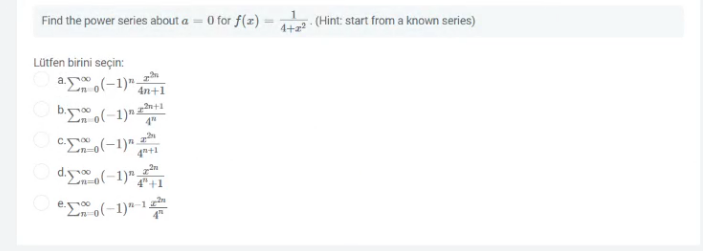 Find the power series about a = 0 for f(z)
r2 (Hint: start from a known series)
Lütfen birini seçin:
a (-1)"-
b (-1)"±
4n+1
2n+1
4+1
O d(-1)";
O e(-1)"-1
