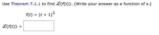 Use Theorem 7.1.1 to find L{f(t)}. (Write your answer as a function of s.)
f(t) = (t + 1)3
L{f(t)} :
