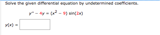 Solve the given differential equation by undetermined coefficients.
y" – 4y = (x2 - 9) sin(2x)
y(x) =
