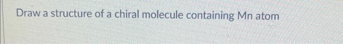 Draw a structure of a chiral molecule containing Mn atom
