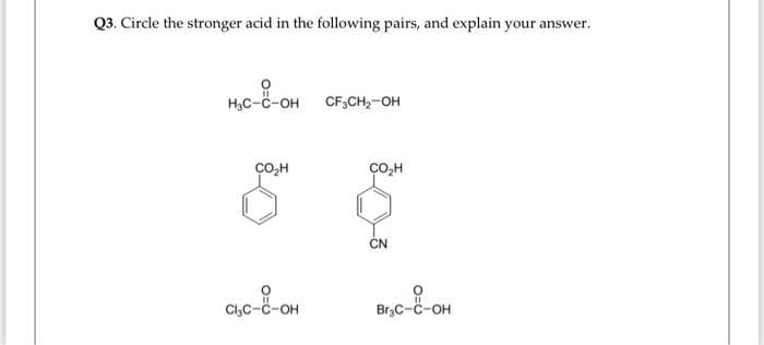 Q3. Circle the stronger acid in the following pairs, and explain your answer.
H.c-8-OH CF,CH,-OH
CO,H
CO,H
ČN
-с-он
Br3C-C-OH
