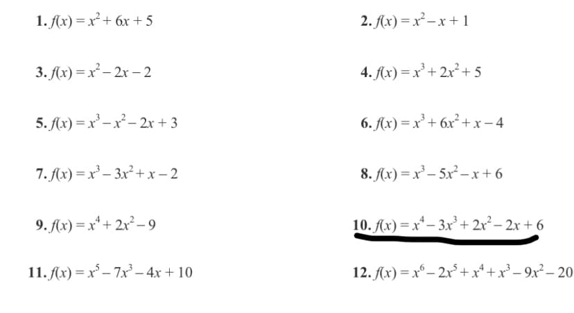 1. Ax) = x² + 6x + 5
2. Ax) =x² –x + 1
3. Ax) = x² – 2x – 2
4. Ax) = x² + 2x²+ 5
5. fx) = x' – x²– 2r + 3
6. Ax) = x² + 6x² + x-4
7. Ax) = x² – 3x² + x – 2
8. Ax) = x² – 5x² – x+6
9. Ax) = x* + 2x² – 9
10. Ax) = x* – 3x² + 2r²– 2x + 6
11. (x) = x° – 7x– 4x + 10
12. Ax) = x°– 2x°+x* +x° – 9x² – 20
