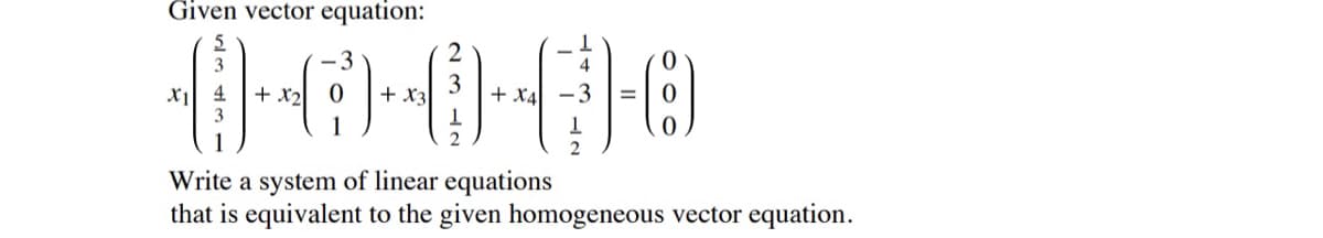 Given vector equation:
3
-3
+ x2
3
+ x3
X4
-3
2
2
Write a system of linear equations
that is equivalent to the given homogeneous vector equation.
