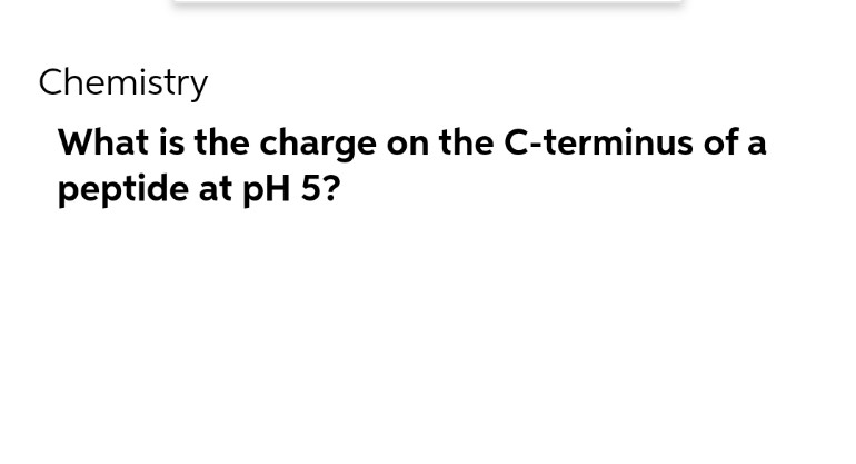 Chemistry
What is the charge on the C-terminus of a
peptide at pH 5?