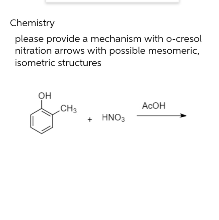 Chemistry
please provide a mechanism with o-cresol
nitration arrows with possible mesomeric,
isometric structures
OH
АсОН
CH3
HNO3
+