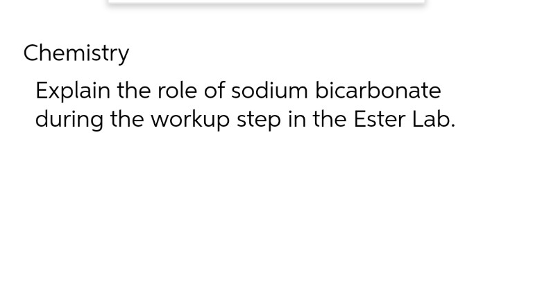 Chemistry
Explain the role of sodium bicarbonate
during the workup step in the Ester Lab.