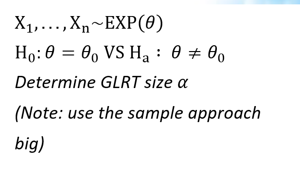 X1,...,Xn~EXP(0)
Ho:0 = 0, VS Ha : 0 ± 00
Determine GLRT size a
(Note: use the sample approach
big)
