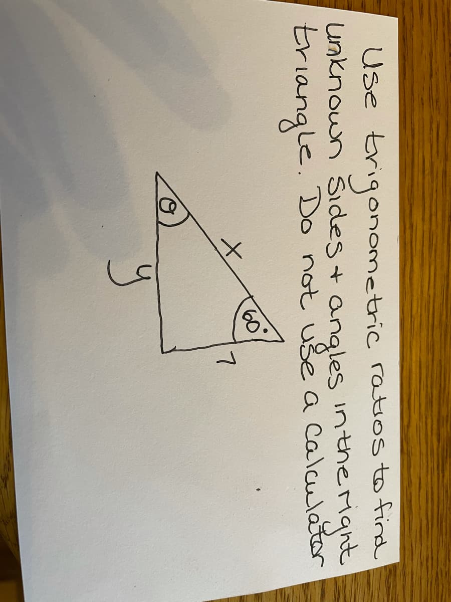 Use
unknown Sides+ angles
triangle.
e trigonometric ratios to find
inthe Mgnt
Do not use a calculator
60
7
