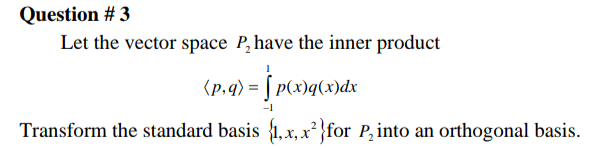 Question # 3
Let the vector space P, have the inner product
(p.4) = [ pc2)q(x)dx
-1
Transform the standard basis {1, x, x²}for P, into an orthogonal basis.

