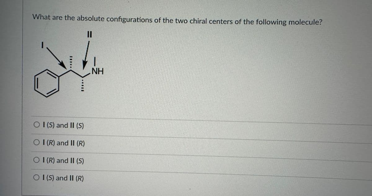 What are the absolute configurations of the two chiral centers of the following molecule?
11
باطل
O I (S) and II (S)
OI (R) and II (R)
OI (R) and II (S)
O I (S) and II (R)
ΝΗ