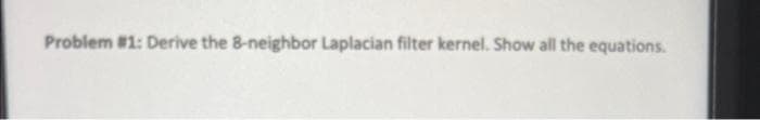 Problem #1: Derive the 8-neighbor Laplacian filter kernel. Show all the equations.