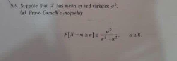 5.5. Suppose that X has mean m and variance o
(a) Prove Cantelli's inequality
P[X-mza]s
av0.