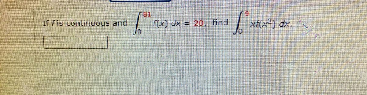 81
If f is continuous and
f(x) dx = 20, find
xf(x²) dx.

