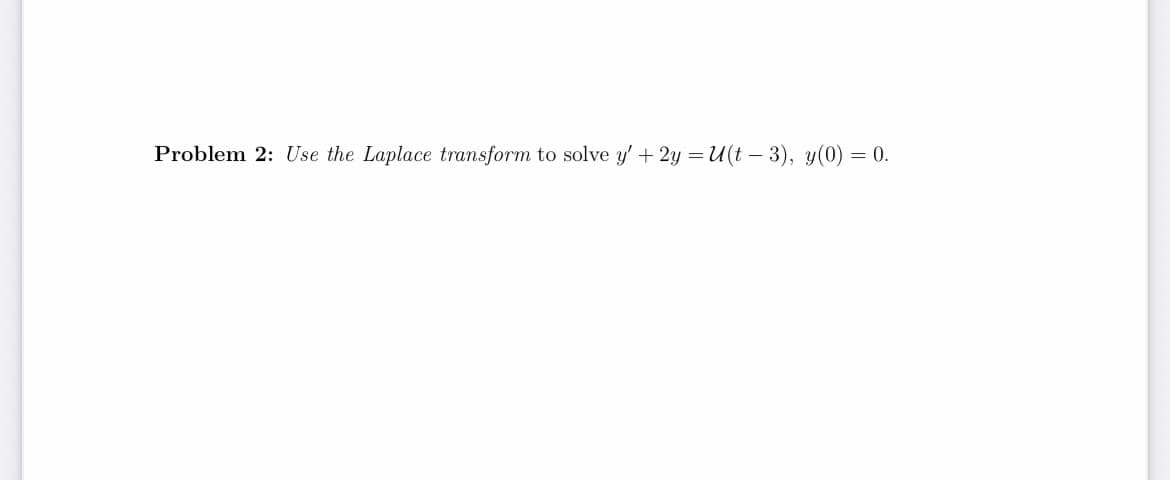 Problem 2: Use the Laplace transform to solve y'+ 2y =U(t – 3), y(0) = 0.
