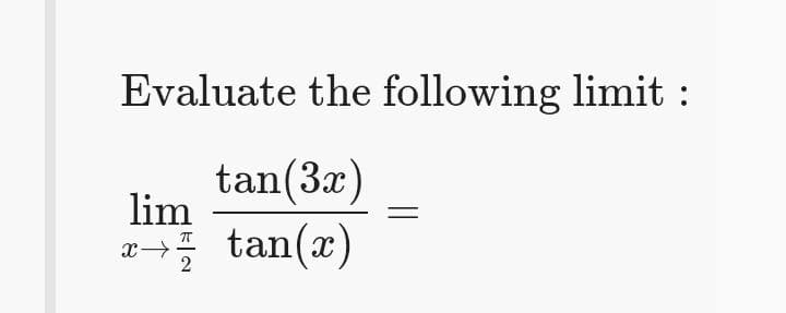 Evaluate the following limit :
tan(3x)
lim
x tan(x)
