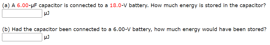 (a) A 6.00-µF capacitor is connected to a 18.0-V battery. How much energy is stored in the capacitor?
(b) Had the capacitor been connected to a 6.00-V battery, how much energy would have been stored?
