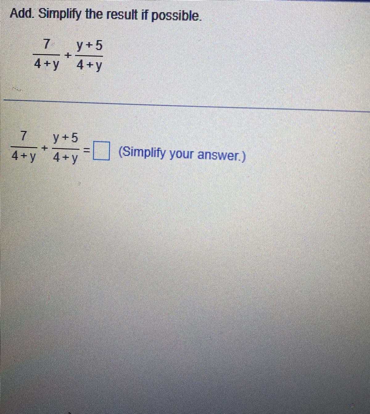 Add. Simplify the result if possible.
7 y+5
4+y 4+y
7
4+y
==
#E
y+5
4+y
(Simplify your answer.)