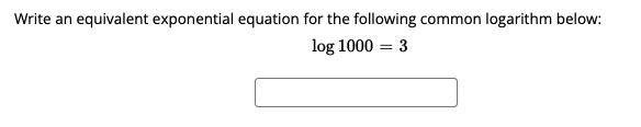 Write an equivalent exponential equation for the following common logarithm below:
log 1000 = 3
