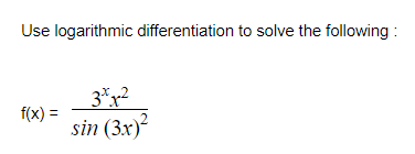 Use logarithmic differentiation to solve the following :
3*x2
f(x) =
sin (3x)

