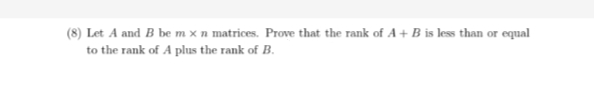 (8) Let A and B be m x n matrices. Prove that the rank of A + B is less than or equal
to the rank of A plus the rank of B.