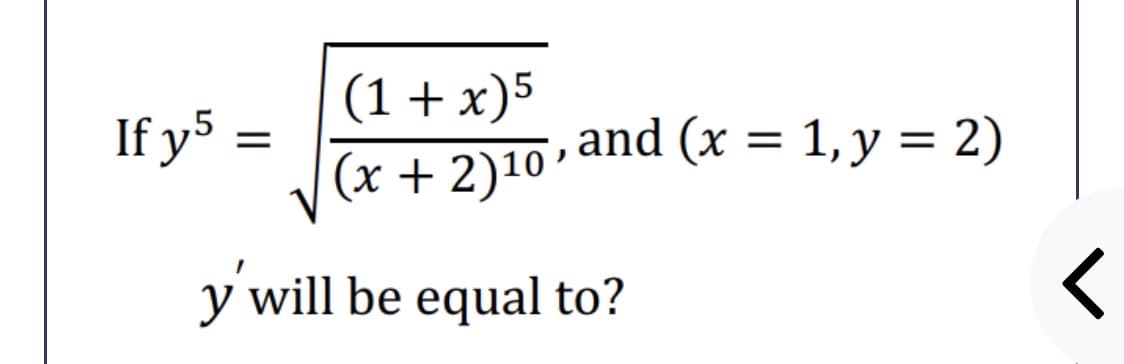 (1 + x)5
(x + 2)10’
If y5 =
and (x = 1, y = 2)
y will be equal to?
