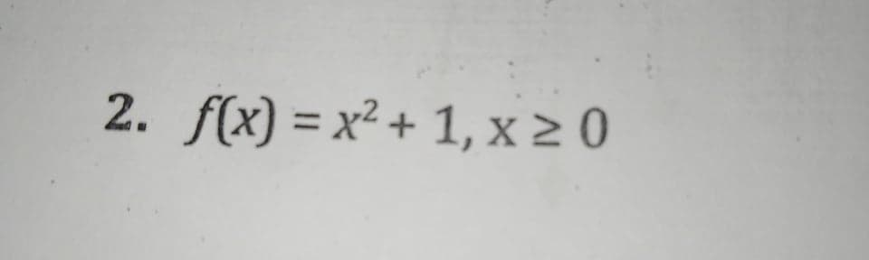 2. f(x) = x² + 1, x > 0
%3D

