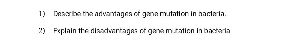 Describe the advantages of gene mutation in bacteria.
2)
Explain the disadvantages of gene mutation in bacteria
