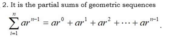 2. It is the partial sums of geometric sequences
Σ
Ear™
n-1
%3D
n-1
= ar° + ar* + ar´ +· ·· + ar
ar?
i=1
