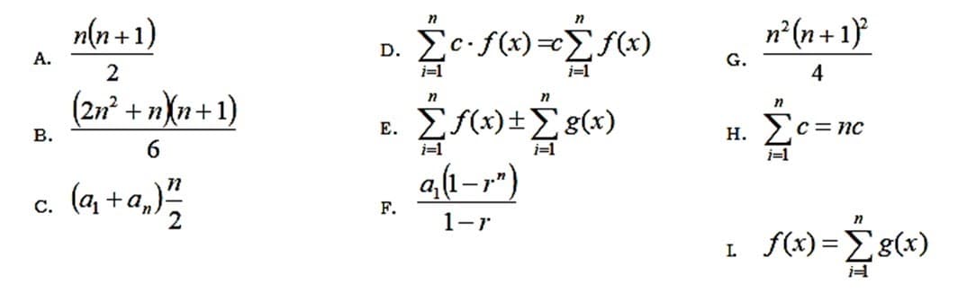 n(n +1)
n²(n+ 1}°
D. Σ.f(x
А.
G.
i=1
4
(2n + n\n+1)
E. Ef(x)±Eg(x)
В.
н.
C = nc
i=1
i=1
a,(1–r")
c. (a +a,)"
F.
1-r
L f(x)=Eg(x)
