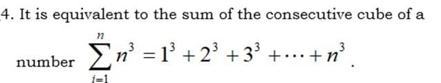 4. It is equivalent to the sum of the consecutive cube of a
number 2n' =l° +2' +3³ +...+n
i=1
