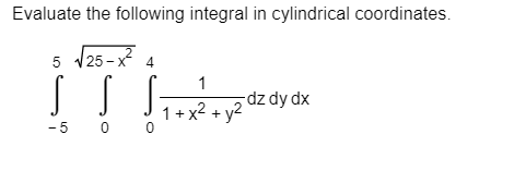 Evaluate the following integral in cylindrical coordinates.
5
5 125 -x 4
1
dz dy dx
1+ x2 + y2
- 5
0 0
