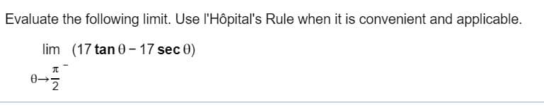 Evaluate the following limit. Use l'Hôpital's Rule when it is convenient and applicable.
(17 tan 0 17 sec 0)
lim
0-
