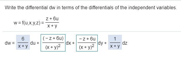 Write the differential dw in terms of the differentials of the independent variables.
z+ 6u
w= f(u,x,y,z) =
x+ y
-z + 6u
dx +
(x + y)2
(-z+ 6u)
6
du +
X+ y
1
dz
X+ y
dw =
dy +
(x + y)2
