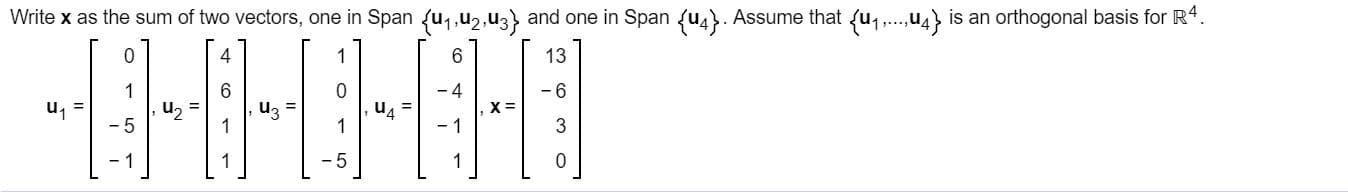 Write x as the sum of two vectors, one in Span fu1,u2,u3 and one in Span fu4. Assume that fu1,...4is an orthogonal basis for R4.
El-8-8-66
4
13
- 4
3
1
0
