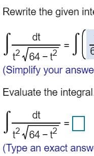 Rewrite the given inte
dt
? V64 - 1?
(Simplify your answe
Evaluate the integral.
dt
t? V64 - t?
(Type an exact answ
