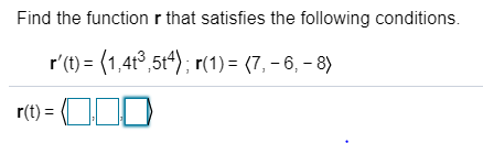 Find the functionr that satisfies the following conditions.
r'(t) = (1,4t ,5t4); r(1) = (7, – 6, – 8)
r(t) =
!!
