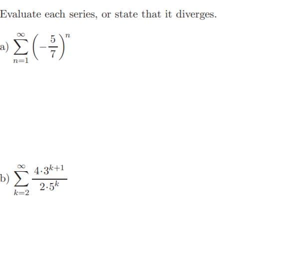Evaluate each series, or state that it diverges.
-Σ3
a)
n=1
4.3k+1
b) >
2.5k
k=2
