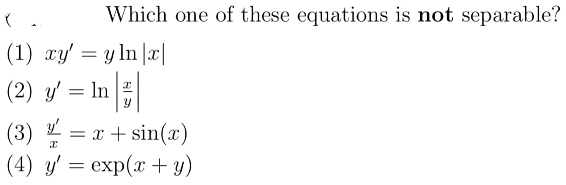 Which one of these equations is not separable?
(1) xy' = y ln |x|
(2) y' = In
y'
(3) = x + sin(x)
(4) y' = exp(x +y)
