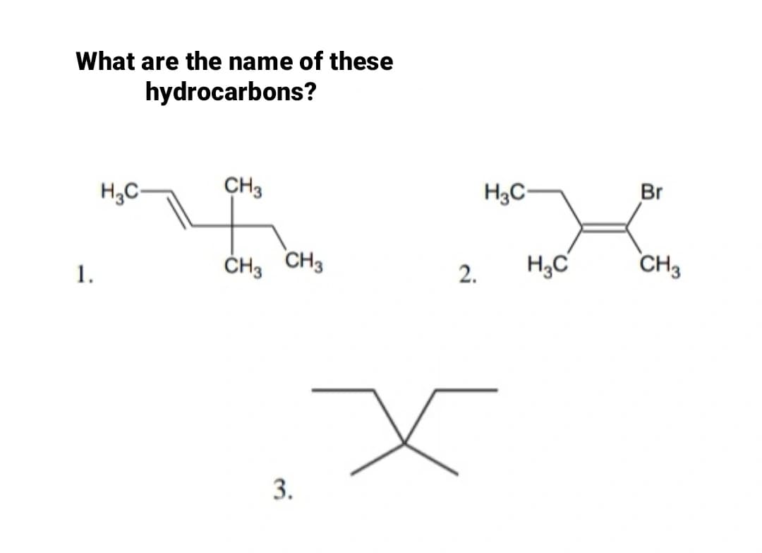 What are the name of these
hydrocarbons?
H,C-
CH3
H3C-
Br
1.
CH3 CH3
H3C
CH3
2.
3.
