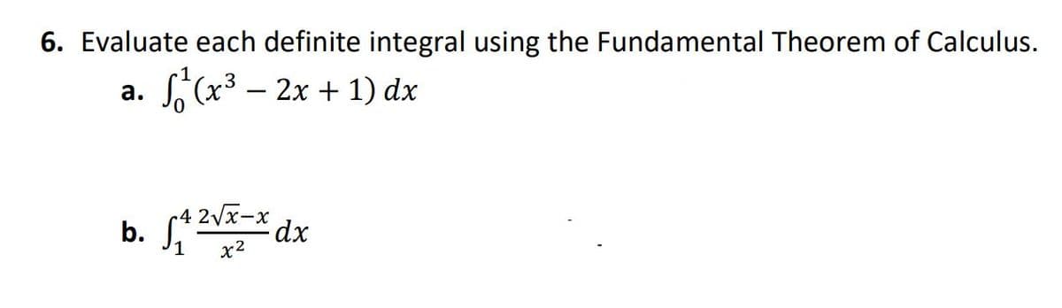 6. Evaluate each definite integral using the Fundamental Theorem of Calculus.
S,(x3 – 2x + 1) dx
а.
r4 2Vx-x
1
x2

