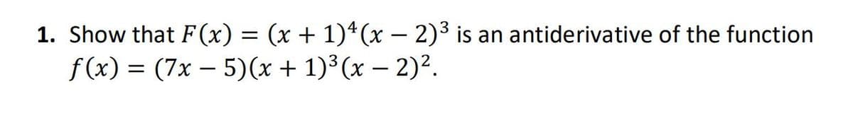 1. Show that F (x) = (x + 1)ª(x – 2)³ is an antiderivative of the function
f (x) = (7x – 5)(x + 1)³(x – 2)².
