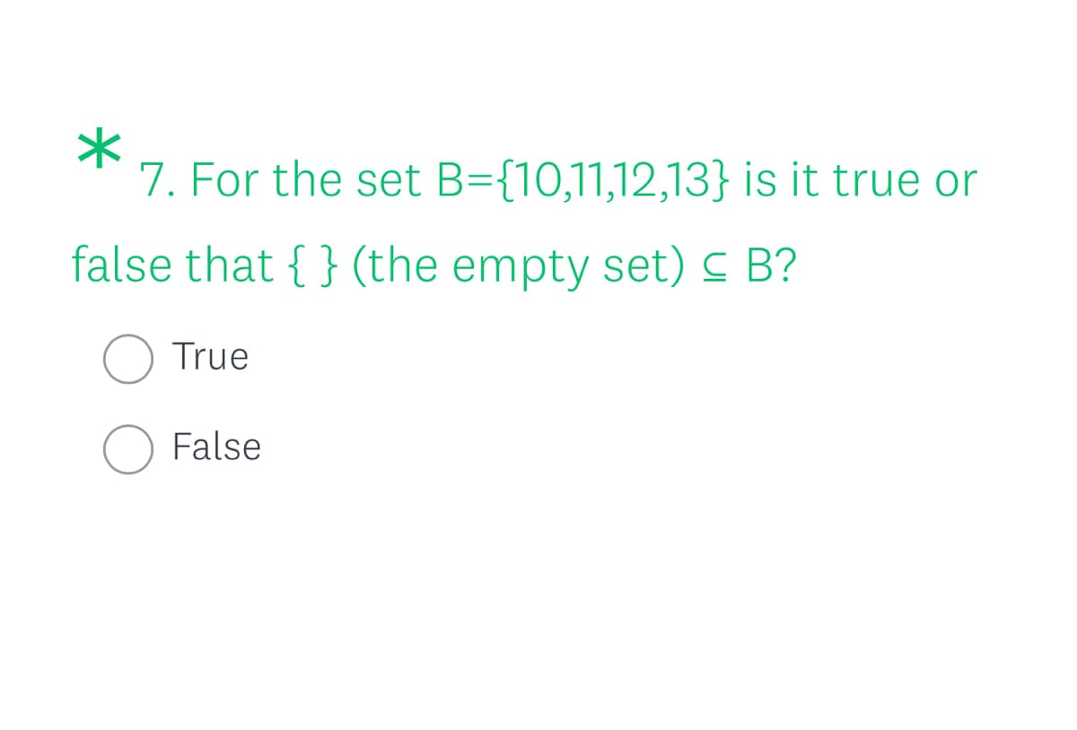 7. For the set B={10,11,12,13} is it true or
false that { } (the empty set) C B?
True
False
