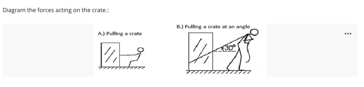 Diagram the forces acting on the crate.:
B.) Pulling a crate at an angle
A.) Pulling a crate
300
