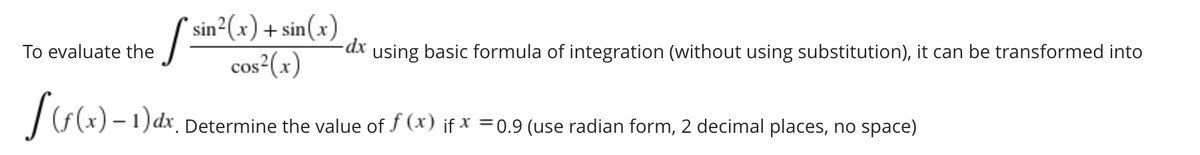 * sin²(x)+ sin(x)
cos²(x)
To evaluate the
using basic formula of integration (without using substitution), it can be transformed into
1)dx. Determine the value of f (x) if x =0.9 (use radian form, 2 decimal places, no space)
