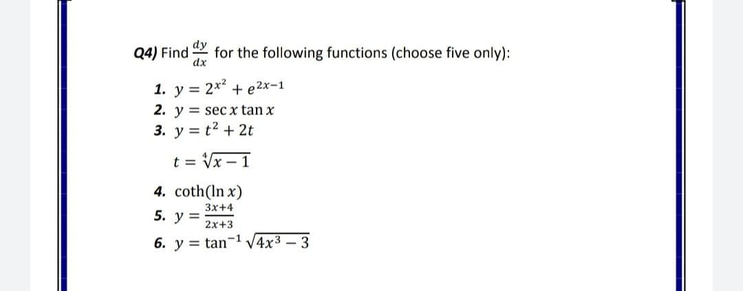 dy
Q4) Find
for the following functions (choose five only):
dx
1. y = 2x + e2x-1
2. y = secx tan x
3. у%3D t? + 2t
t = Vx – 1
4. coth(In x)
3x+4
5. у %3
2x+3
-1
6. y = tan
V4x3
