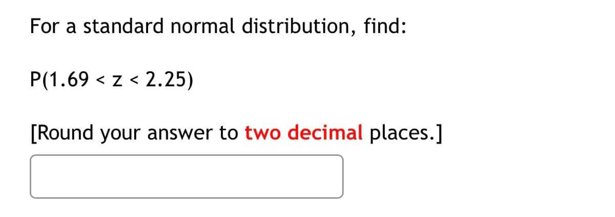 For a standard normal distribution, find:
P(1.69 < z < 2.25)
く
[Round your answer to two decimal places.]
